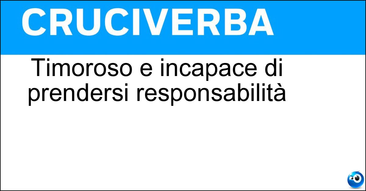 Soluzione Timoroso e incapace di prendersi responsabilità - Vigliacco