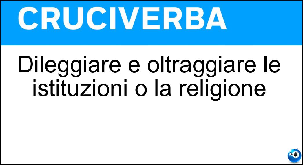 Dileggiare e oltraggiare le istituzioni o la religione Soluzione Dileggiare e oltraggiare le istituzioni o la religione - Vilipendere