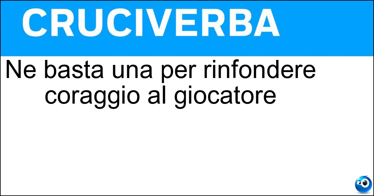 Ne basta una per rinfondere coraggio al giocatore Ne basta una per rinfondere coraggio al giocatore