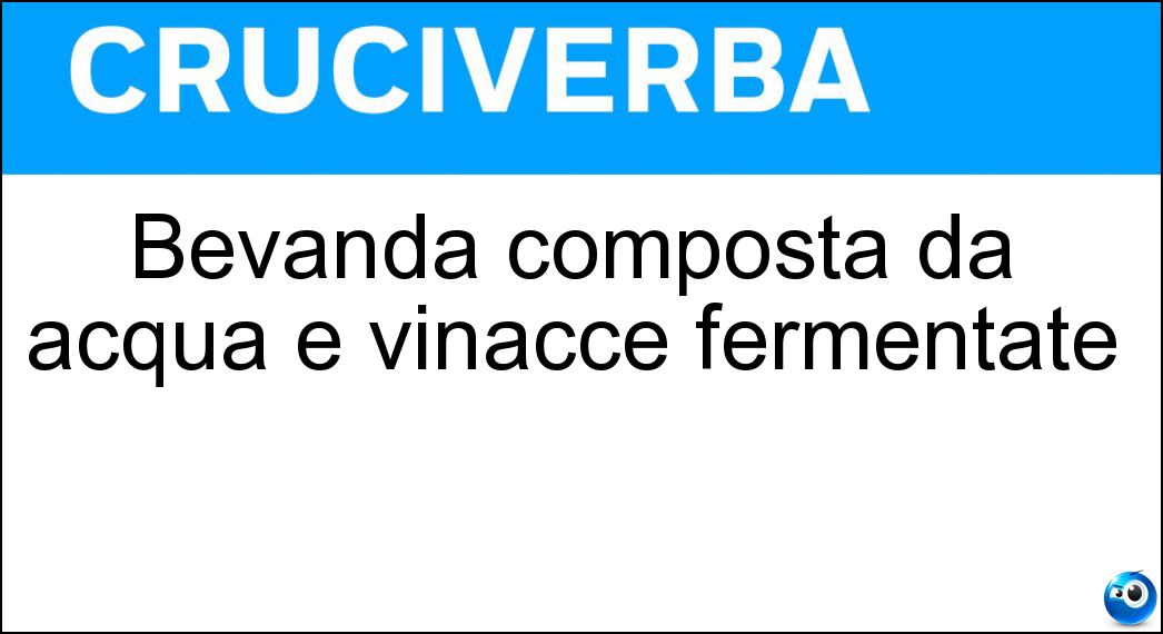 Bevanda composta da acqua e vinacce fermentate Soluzione Cruciverba: Bevanda composta da acqua e vinacce fermentate - Risposta Vinello