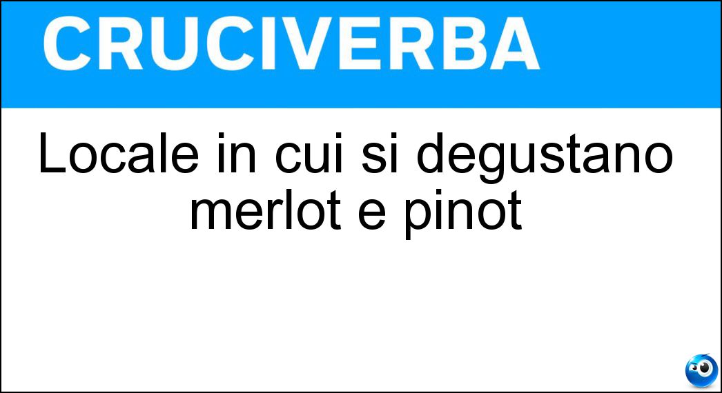 Locale in cui si degustano merlot e pinot Soluzione Cruciverba: Locale in cui si degustano merlot e pinot - Risposta Vineria