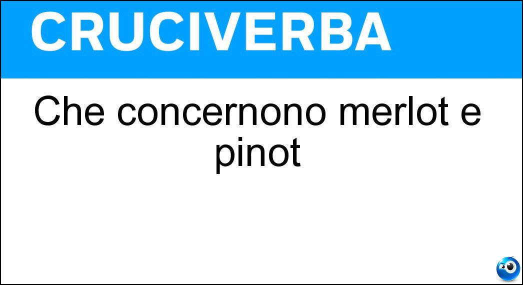 Che concernono merlot e pinot Soluzione Cruciverba: Che concernono merlot e pinot - Risposta Vinosi