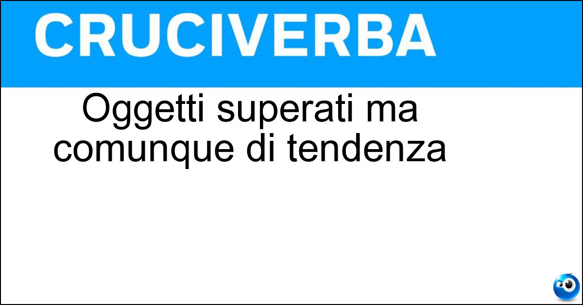 Soluzione Oggetti superati ma comunque di tendenza - Vintage