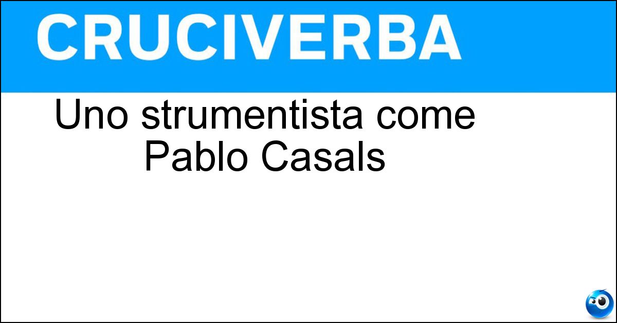 Soluzione Uno strumentista come Pablo Casals - Violoncellista