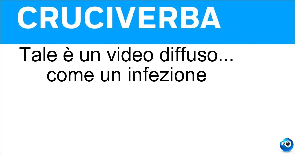 Tale è un video diffuso... come un infezione Soluzione Tale è un video diffuso... come un infezione - Virale