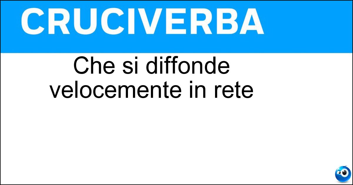 Che si diffonde velocemente in rete Soluzione Che si diffonde velocemente in rete - Virale
