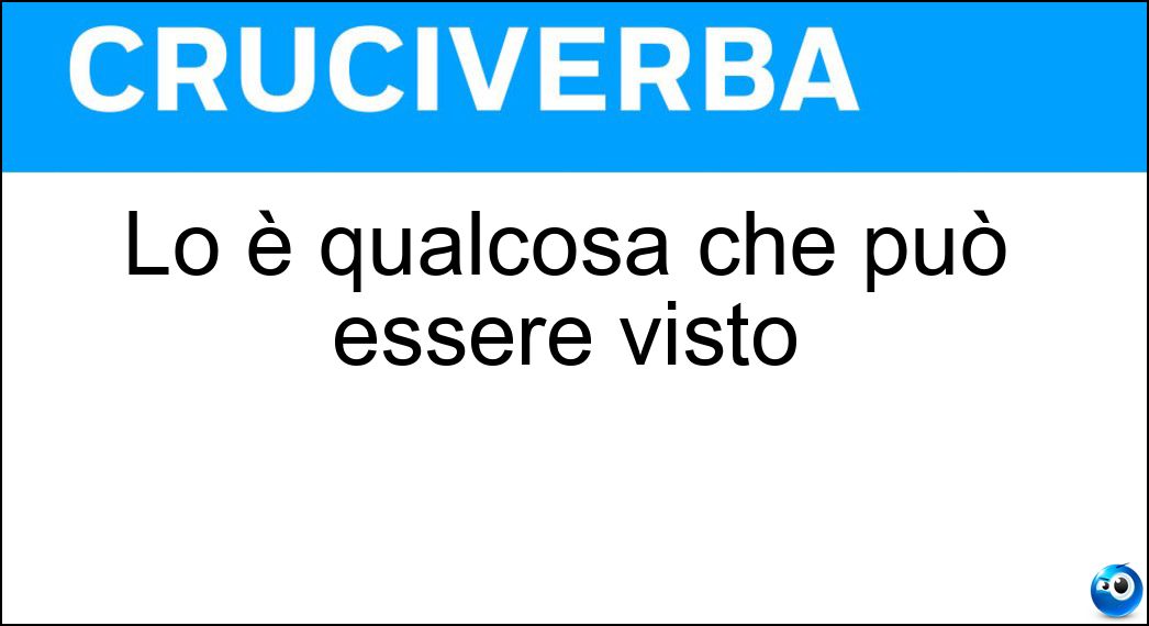Lo è qualcosa che può essere visto Soluzione Cruciverba: Lo è qualcosa che può essere visto - Risposta Visibile