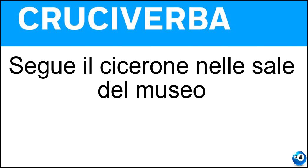 Segue il cicerone nelle sale del museo Soluzione Cruciverba: Segue il cicerone nelle sale del museo - Risposta Visitatore