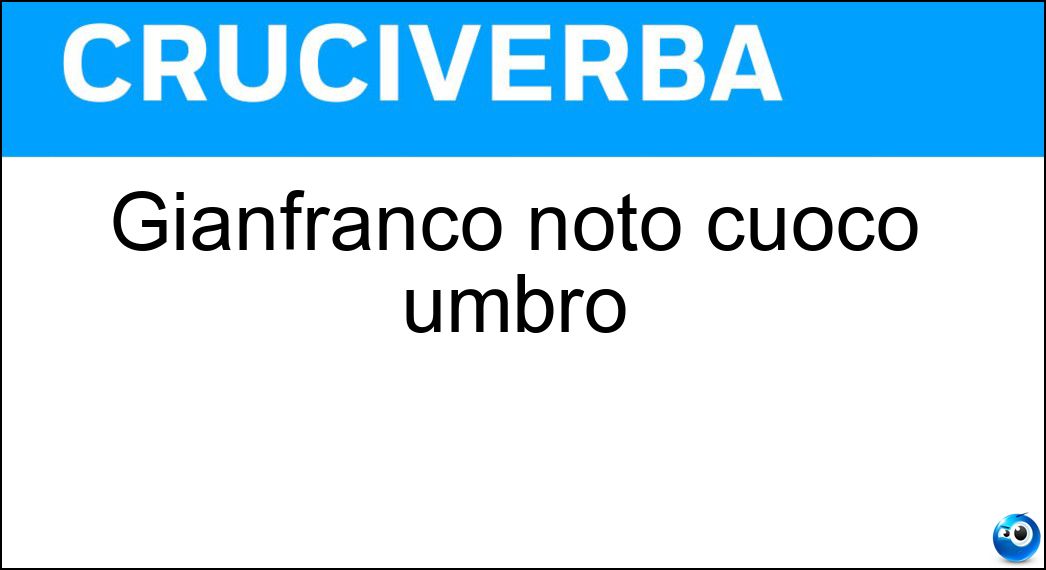 Gianfranco noto cuoco umbro Soluzione Cruciverba: Gianfranco noto cuoco umbro - Risposta Vissani