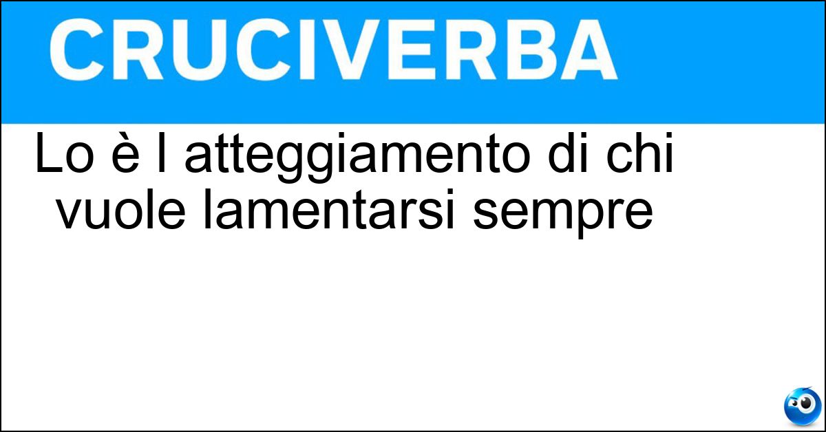Lo è l atteggiamento di chi vuole lamentarsi sempre Lo è l atteggiamento di chi vuole lamentarsi sempre