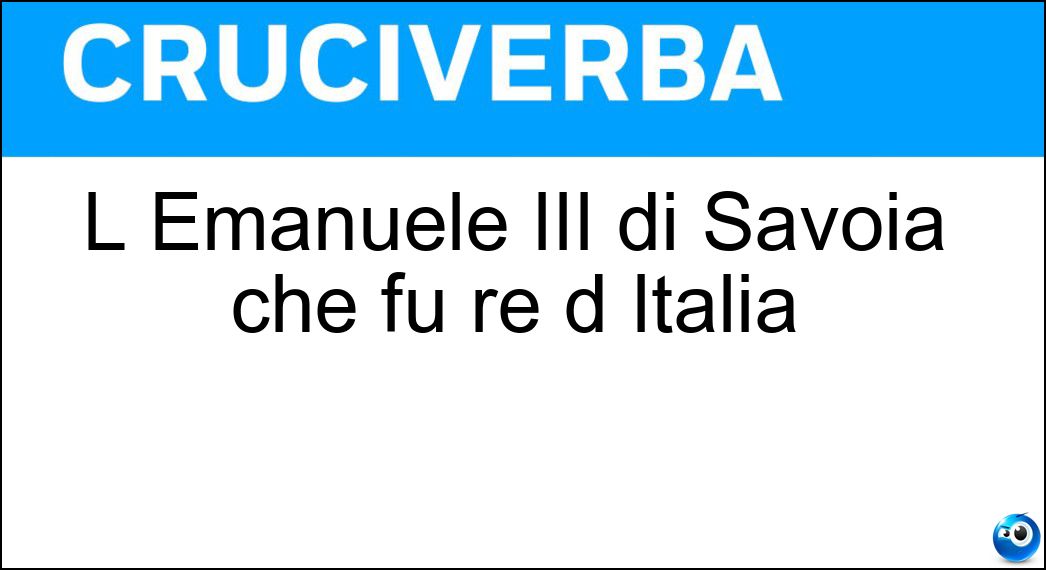 L Emanuele III di Savoia che fu re d Italia Soluzione L Emanuele III di Savoia che fu re d Italia - Vittorio