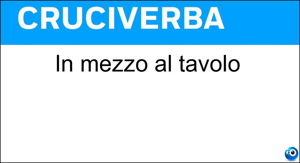 In mezzo al tavolo Soluzione Cruciverba: In mezzo al tavolo - Risposta Vo