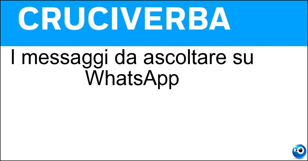 I messaggi da ascoltare su WhatsApp I messaggi da ascoltare su WhatsApp