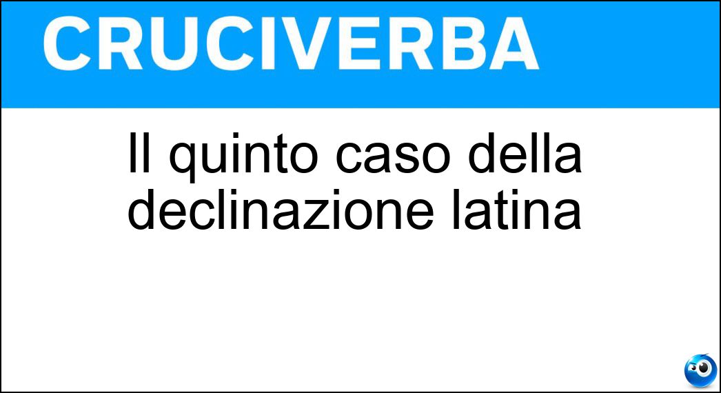 Il quinto caso della declinazione latina Soluzione Cruciverba: Il quinto caso della declinazione latina - Risposta Vocativo