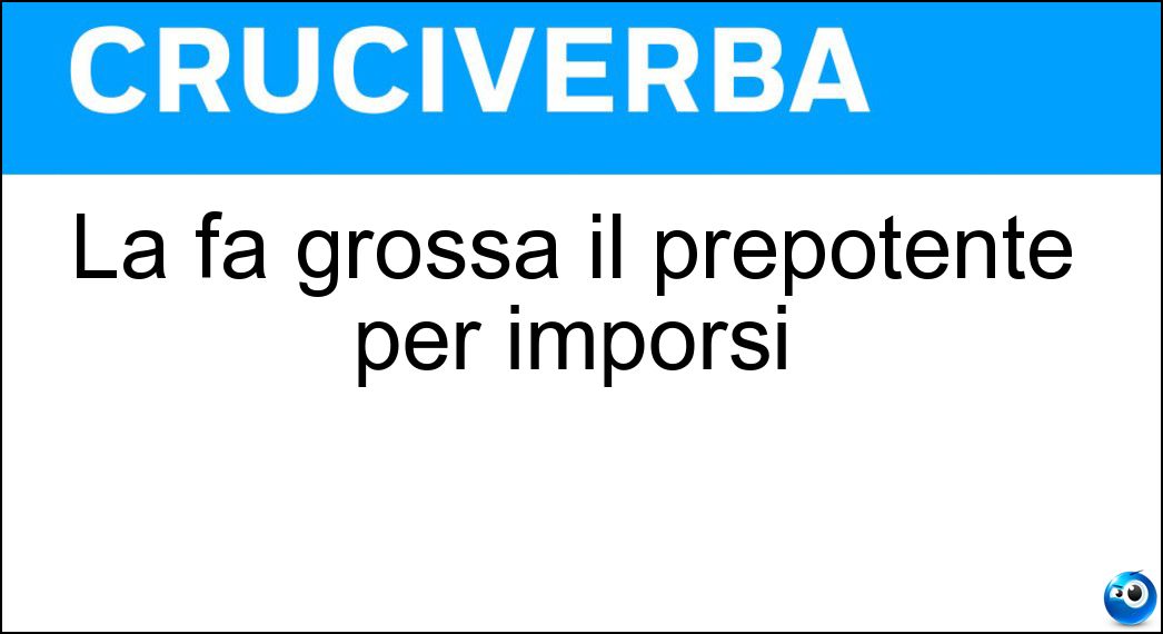 La fa grossa il prepotente per imporsi Soluzione Cruciverba: La fa grossa il prepotente per imporsi - Risposta Voce