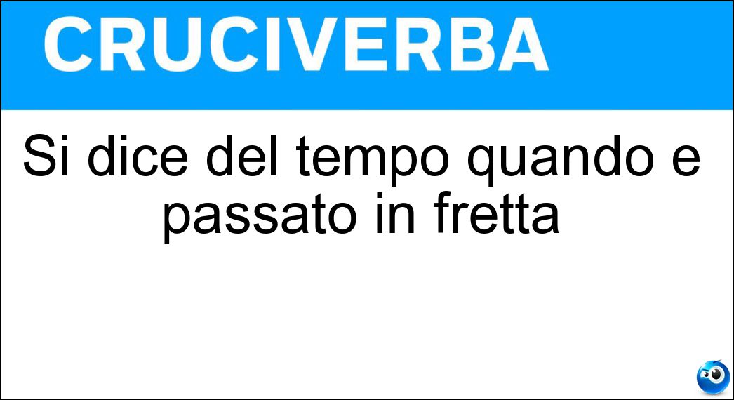 Si dice del tempo quando è passato in fretta Soluzione Cruciverba: Si dice del tempo quando è passato in fretta - Risposta Volato