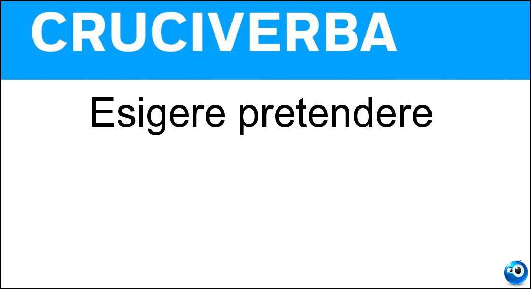 Esigere pretendere Soluzione Cruciverba: Esigere pretendere - Risposta Volere