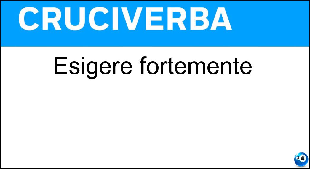 Esigere fortemente Soluzione Cruciverba: Esigere fortemente - Risposta Volere