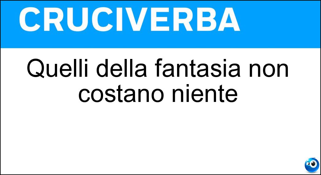 Quelli della fantasia non costano niente Soluzione Cruciverba: Quelli della fantasia non costano niente - Risposta Voli