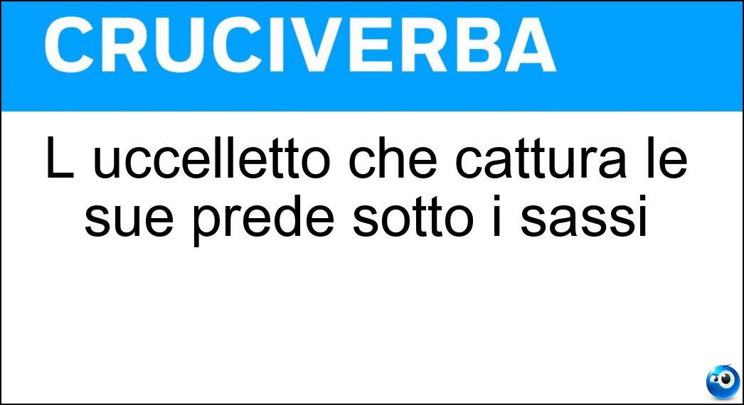 L uccelletto che cattura le sue prede sotto i sassi Soluzione L uccelletto che cattura le sue prede sotto i sassi - Voltapietre