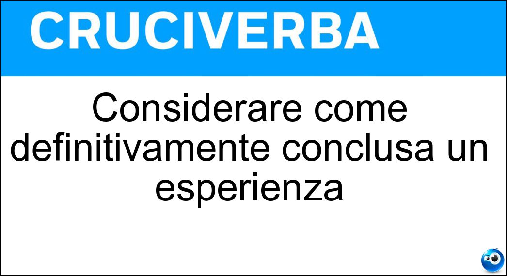 Considerare come definitivamente conclusa un esperienza