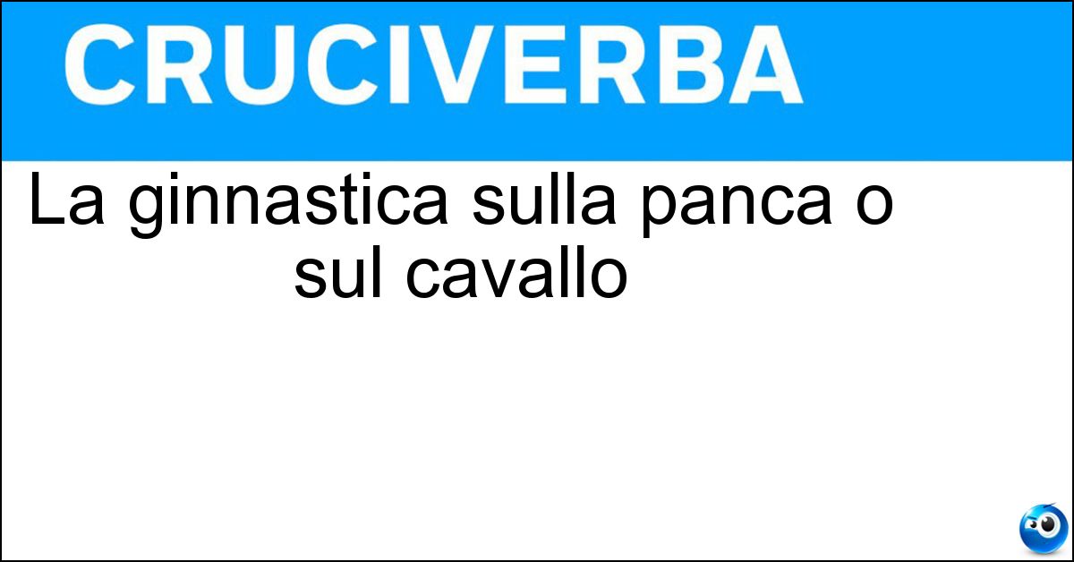 La ginnastica sulla panca o sul cavallo Soluzione La ginnastica sulla panca o sul cavallo - Volteggio