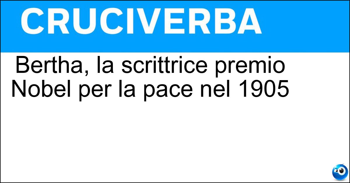 Bertha, la scrittrice premio Nobel per la pace nel 1905 Soluzione Bertha, la scrittrice premio Nobel per la pace nel 1905 - Von Suttner