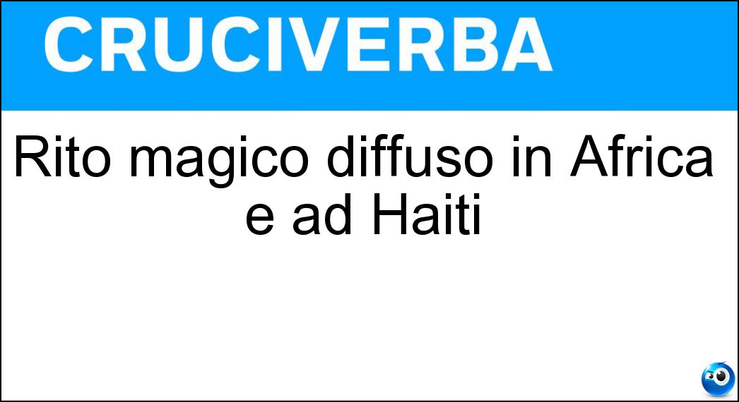 Rito magico diffuso in Africa e ad Haiti Soluzione Cruciverba: Rito magico diffuso in Africa e ad Haiti - Risposta Voodoo