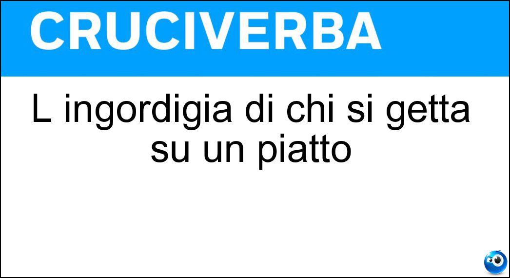 L ingordigia di chi si getta su un piatto Soluzione L ingordigia di chi si getta su un piatto - Voracità