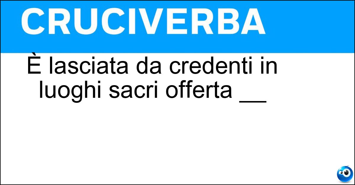 È lasciata da credenti in luoghi sacri offerta __ Soluzione È lasciata da credenti in luoghi sacri offerta __ - Votiva