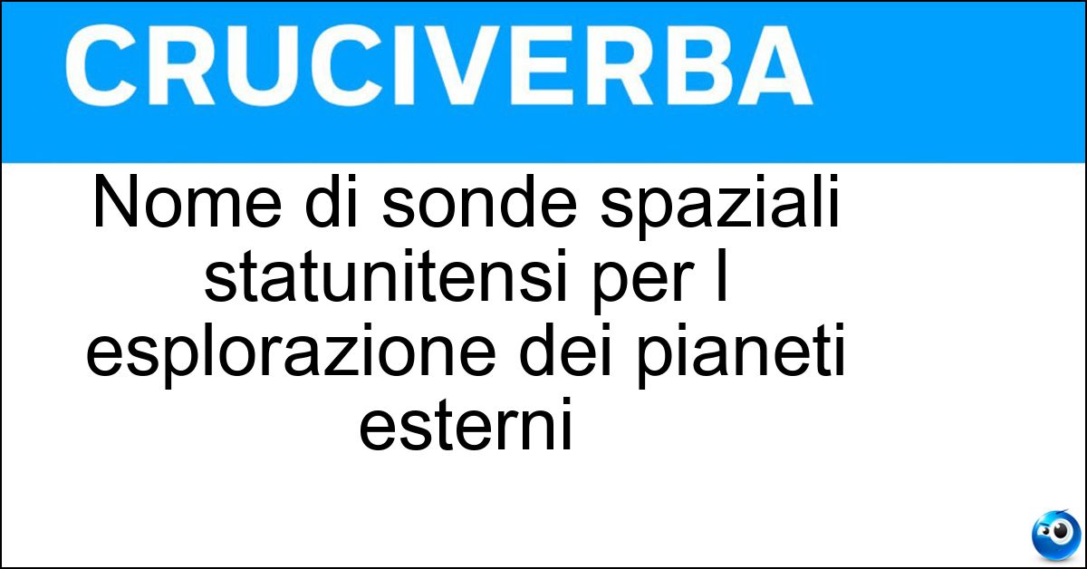 Nome di sonde spaziali statunitensi per l esplorazione dei pianeti esterni Soluzione Nome di sonde spaziali statunitensi per l esplorazione dei pianeti esterni - Voyager