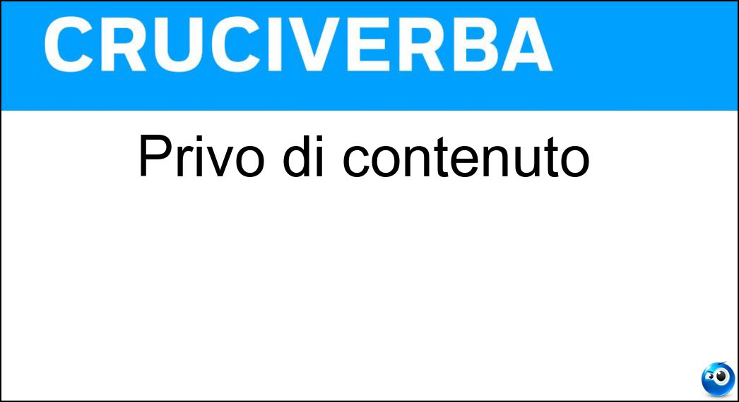 Privo di contenuto Soluzione Cruciverba: Privo di contenuto - Risposta Vuoto