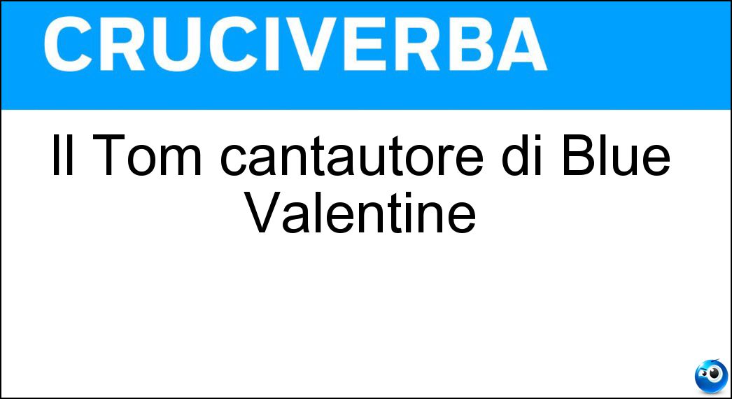 Il Tom cantautore di Blue Valentine Soluzione Il Tom cantautore di Blue Valentine - Waits