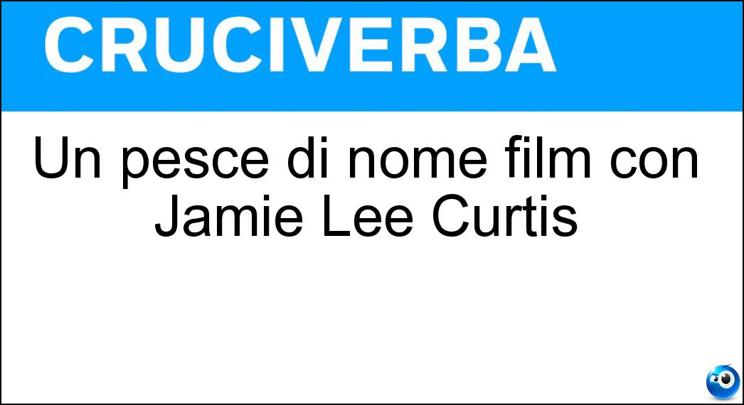 Un pesce di nome film con Jamie Lee Curtis Soluzione Cruciverba: Un pesce di nome film con Jamie Lee Curtis - Risposta Wanda