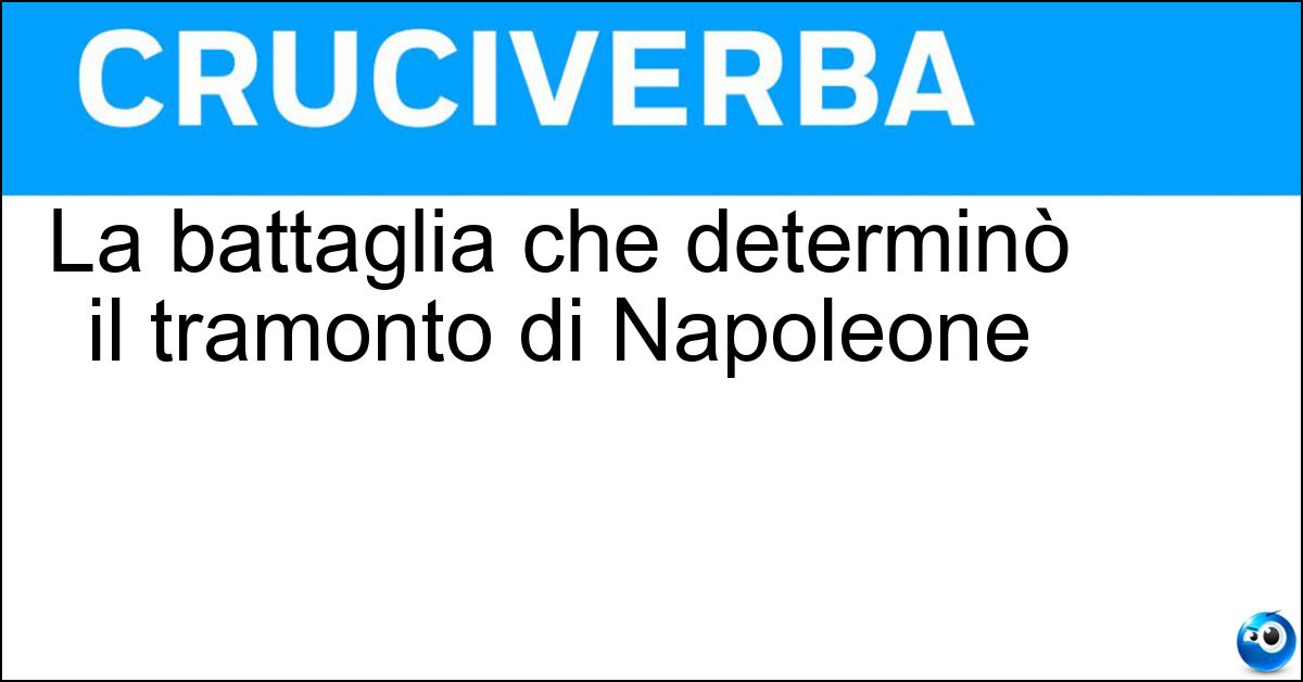 La battaglia che determinò il tramonto di Napoleone Soluzione La battaglia che determinò il tramonto di Napoleone - Waterloo