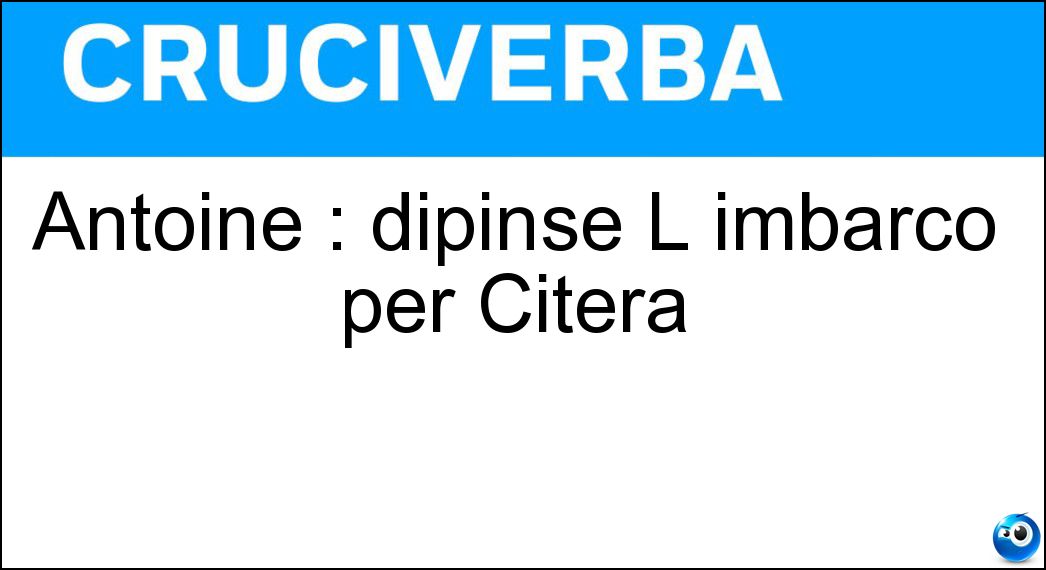 Antoine : dipinse L imbarco per Citera Soluzione Cruciverba: Antoine : dipinse L imbarco per Citera - Risposta Watteau