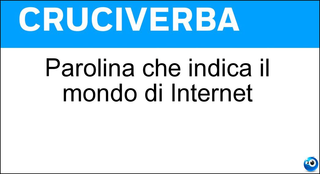 Parolina che indica il mondo di Internet Soluzione Cruciverba: Parolina che indica il mondo di Internet - Risposta Web
