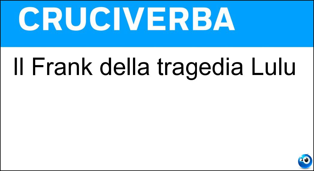 Il Frank della tragedia Lulù Soluzione Il Frank della tragedia Lulù - Wedekind