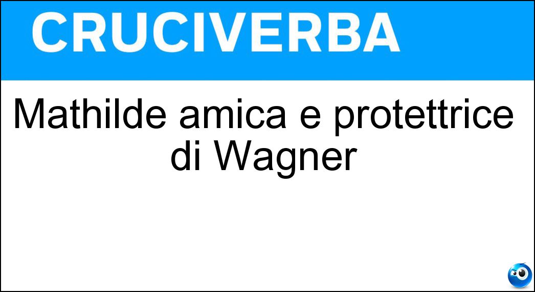 Mathilde amica e protettrice di Wagner Soluzione Cruciverba: Mathilde amica e protettrice di Wagner - Risposta Wesendonck