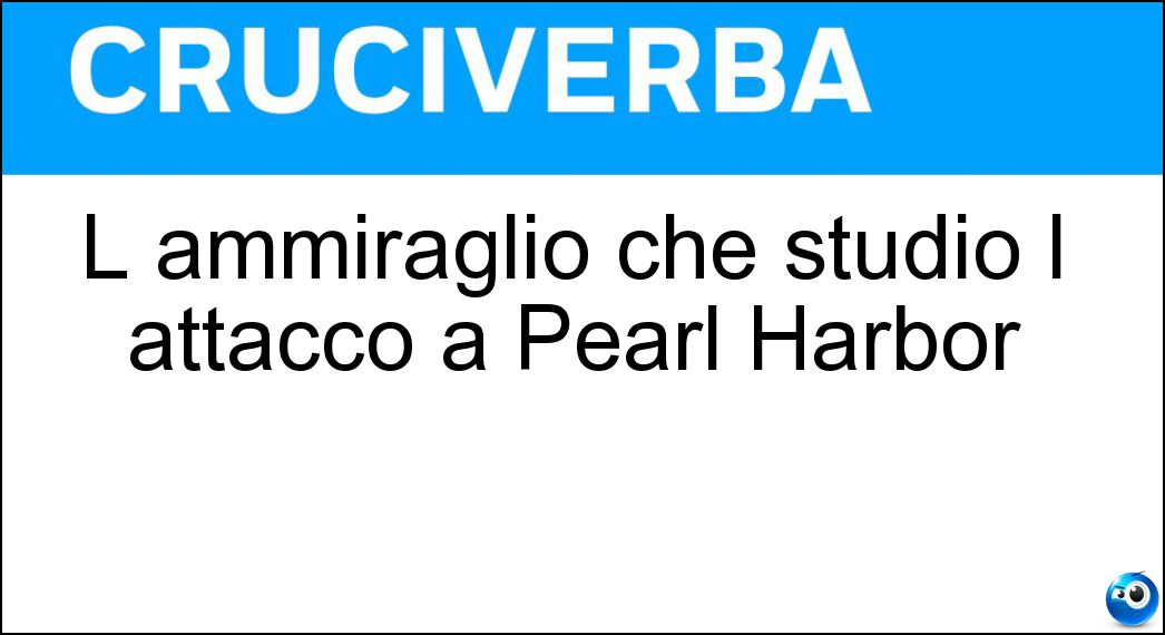 L ammiraglio che studiò l attacco a Pearl Harbor Soluzione Cruciverba: L ammiraglio che studiò l attacco a Pearl Harbor - Risposta Yamamoto
