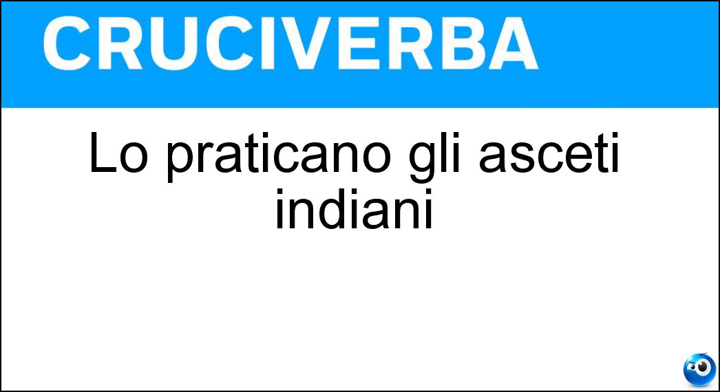 Lo praticano gli asceti indiani