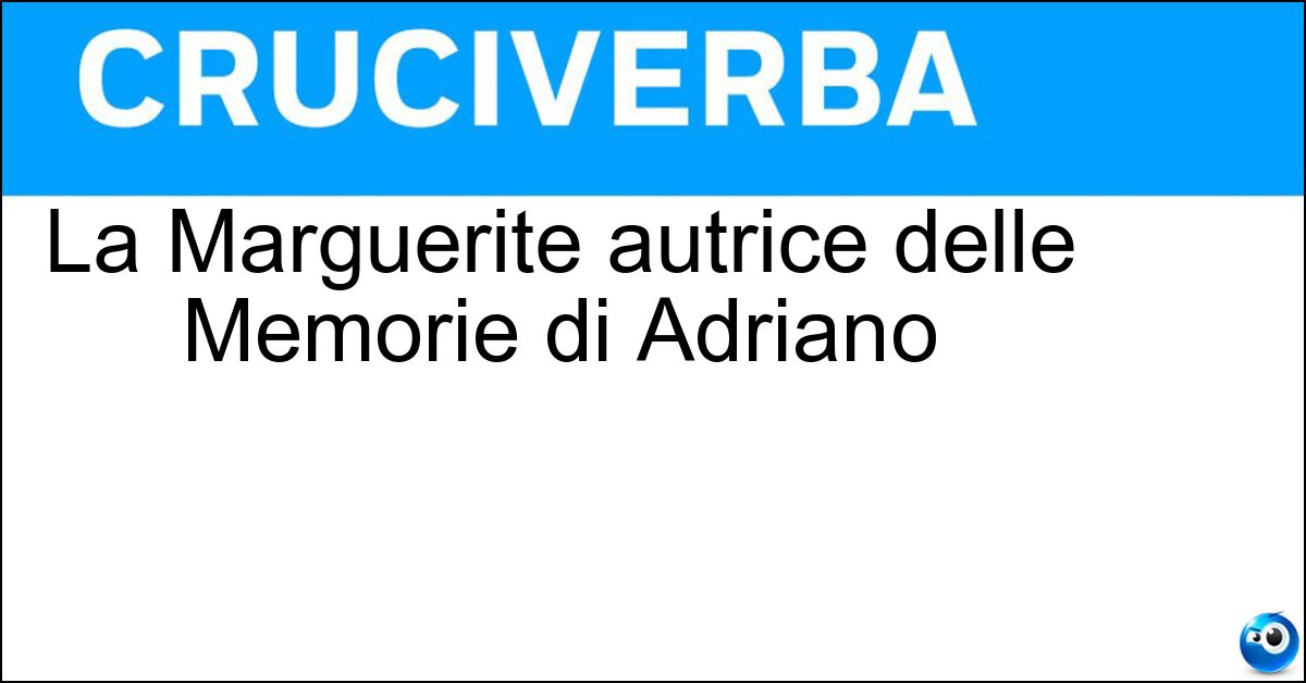 La Marguerite autrice delle Memorie di Adriano Soluzione La Marguerite autrice delle Memorie di Adriano - Yourcenar