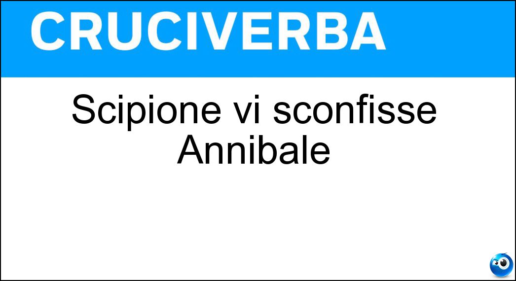 Scipione vi sconfisse Annibale