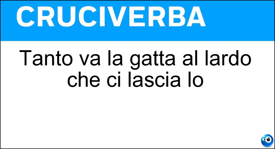 Tanto va la gatta al lardo che ci lascia lo Soluzione Tanto va la gatta al lardo che ci lascia lo - Zampino