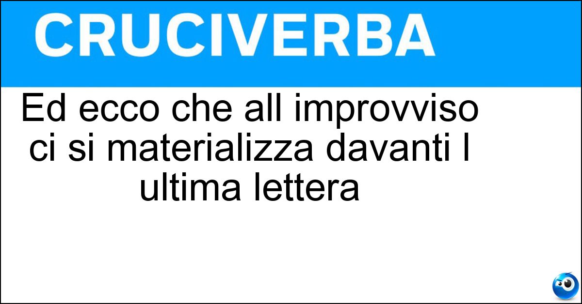 Ed ecco che all improvviso ci si materializza davanti l ultima lettera Soluzione Ed ecco che all improvviso ci si materializza davanti l ultima lettera - Zappare