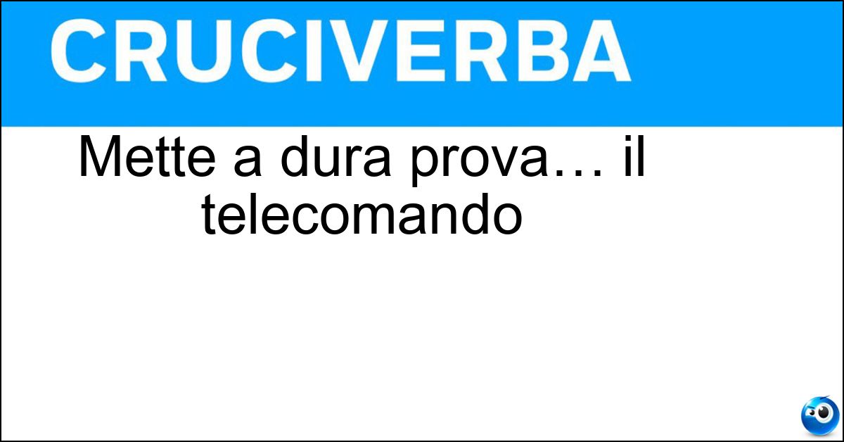 Mette a dura prova… il telecomando