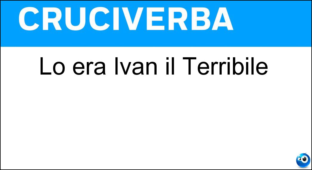 Lo era Ivan il Terribile Soluzione Cruciverba: Lo era Ivan il Terribile - Risposta Zar