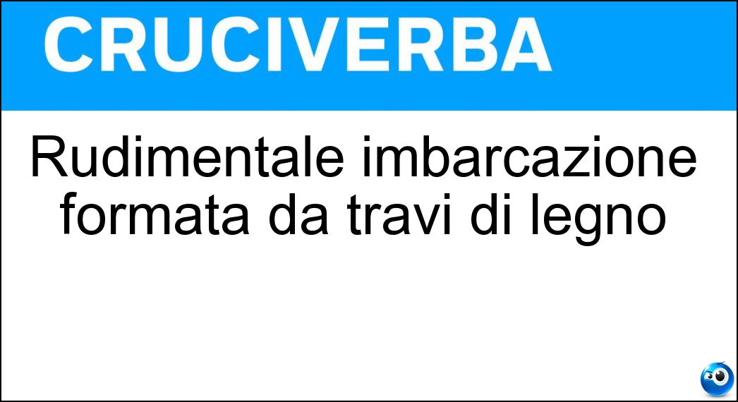 Rudimentale imbarcazione formata da travi di legno Soluzione Cruciverba: Rudimentale imbarcazione formata da travi di legno - Risposta Zattera