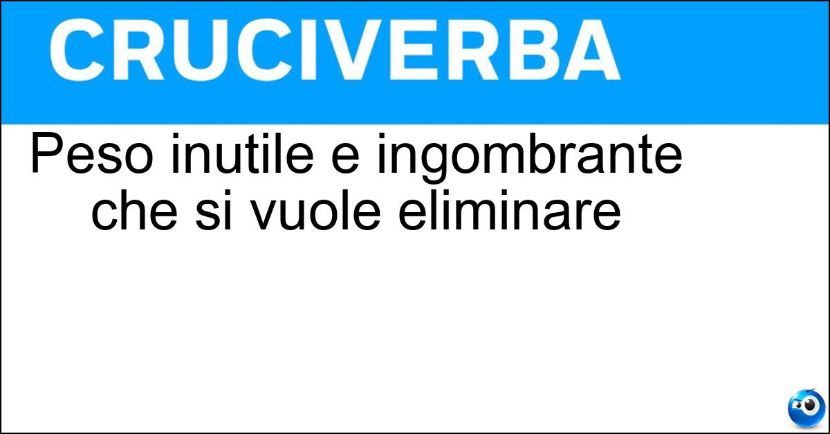 Peso inutile e ingombrante che si vuole eliminare Soluzione Peso inutile e ingombrante che si vuole eliminare - Zavorra