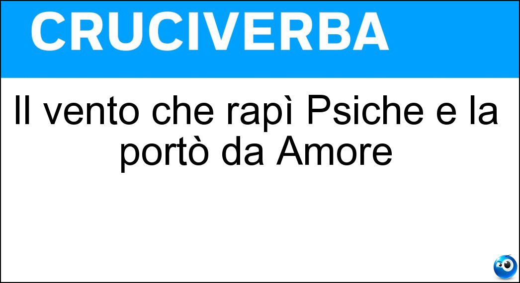 Il vento che rapì Psiche e la portò da Amore Soluzione Cruciverba: Il vento che rapì Psiche e la portò da Amore - Risposta Zefiro